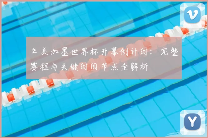 年美加墨世界杯开幕倒计时:完整赛程与关键时间节点全解析