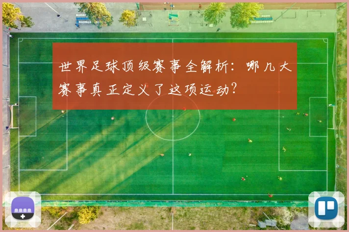 世界足球顶级赛事全解析:哪几大赛事真正定义了这项运动?