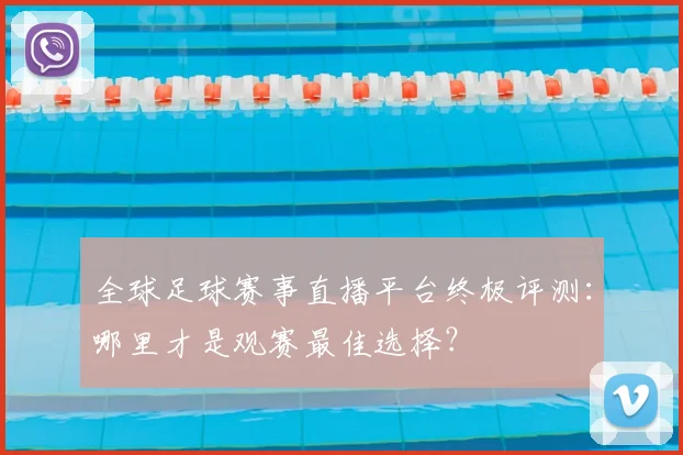全球足球赛事直播平台终极评测:哪里才是观赛最佳选择?