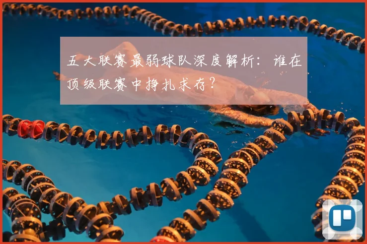 五大联赛最弱球队深度解析:谁在顶级联赛中挣扎求存?